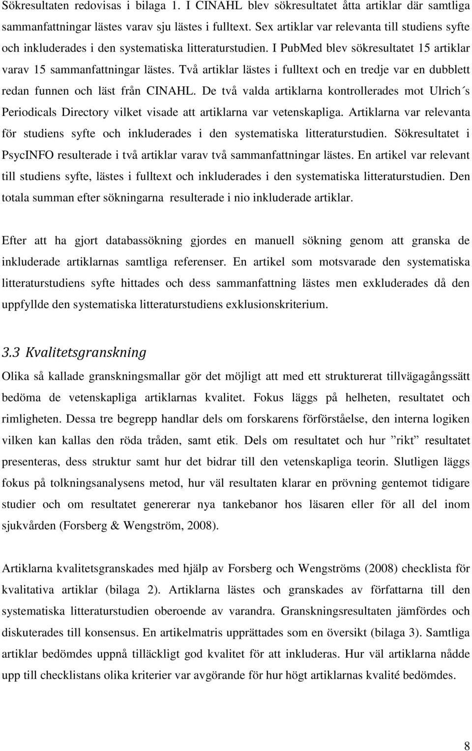 Två artiklar lästes i fulltext och en tredje var en dubblett redan funnen och läst från CINAHL.