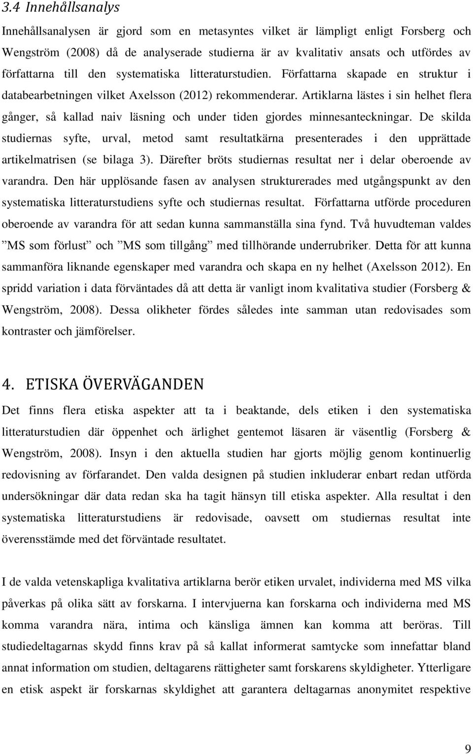 Artiklarna lästes i sin helhet flera gånger, så kallad naiv läsning och under tiden gjordes minnesanteckningar.