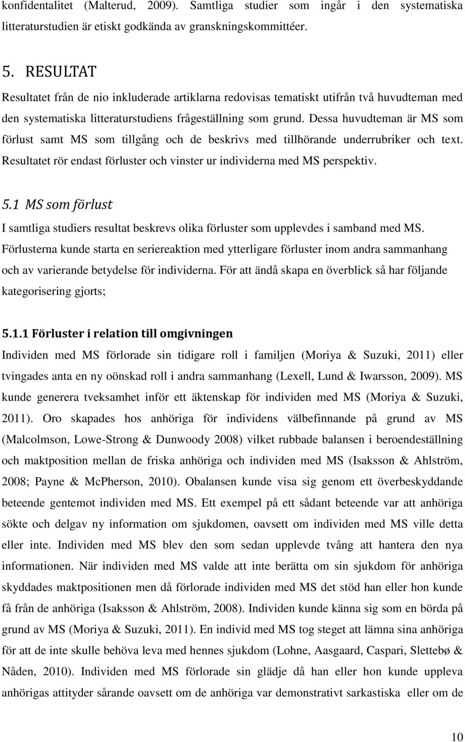 Dessa huvudteman är MS som förlust samt MS som tillgång och de beskrivs med tillhörande underrubriker och text. Resultatet rör endast förluster och vinster ur individerna med MS perspektiv. 5.