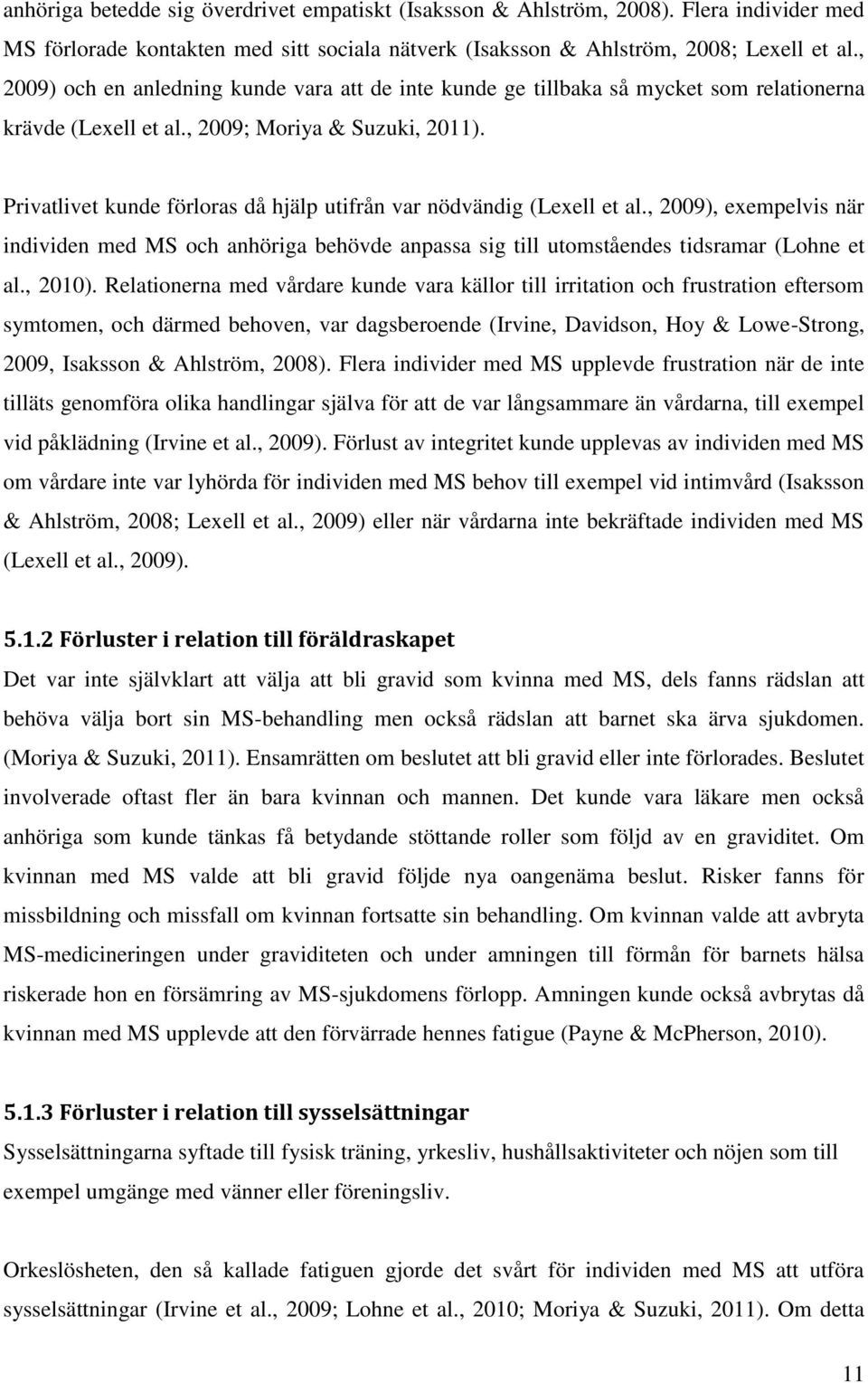 Privatlivet kunde förloras då hjälp utifrån var nödvändig (Lexell et al., 2009), exempelvis när individen med MS och anhöriga behövde anpassa sig till utomståendes tidsramar (Lohne et al., 2010).