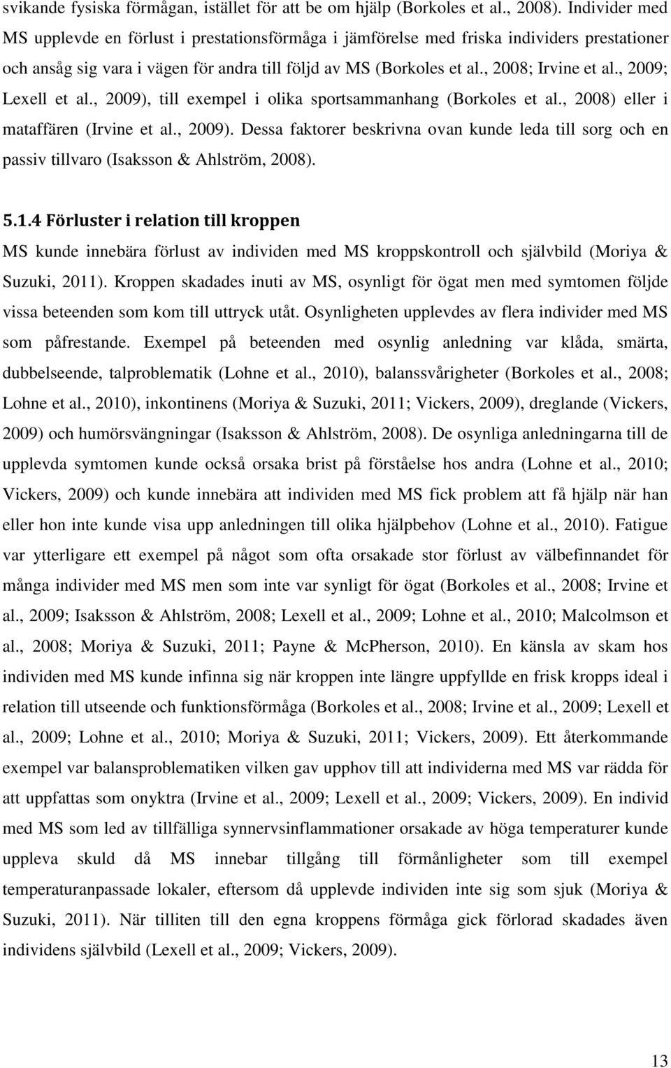 , 2009; Lexell et al., 2009), till exempel i olika sportsammanhang (Borkoles et al., 2008) eller i mataffären (Irvine et al., 2009). Dessa faktorer beskrivna ovan kunde leda till sorg och en passiv tillvaro (Isaksson & Ahlström, 2008).