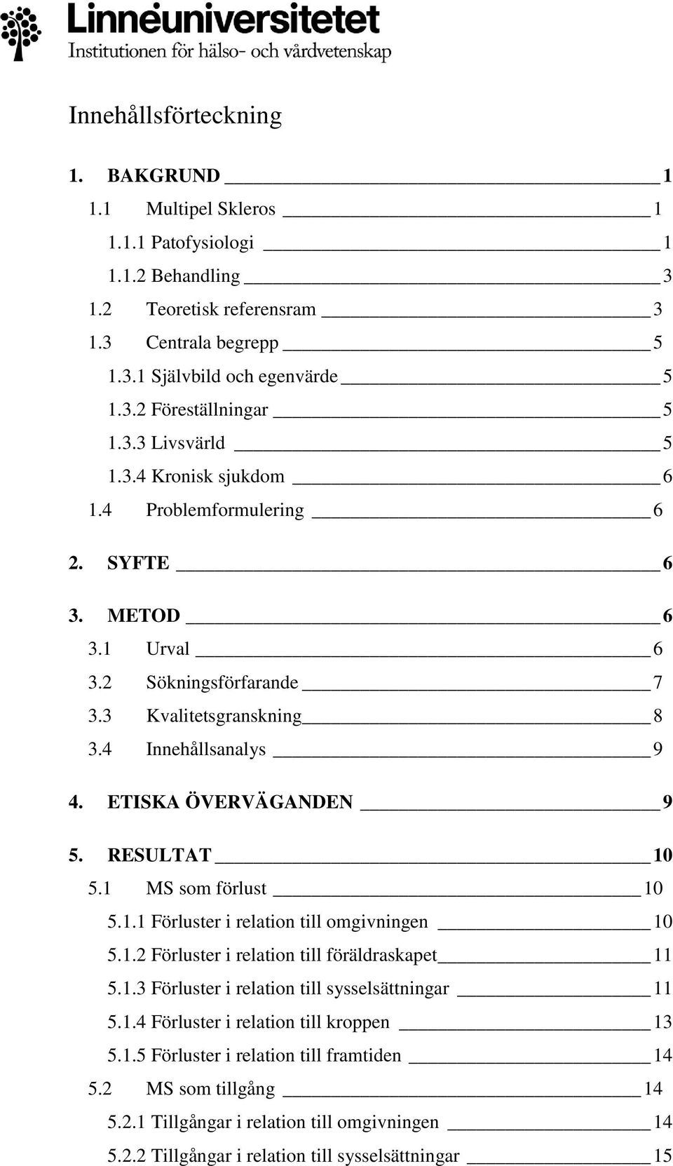 RESULTAT 10 5.1 MS som förlust 10 5.1.1 Förluster i relation till omgivningen 10 5.1.2 Förluster i relation till föräldraskapet 11 5.1.3 Förluster i relation till sysselsättningar 11 5.1.4 Förluster i relation till kroppen 13 5.