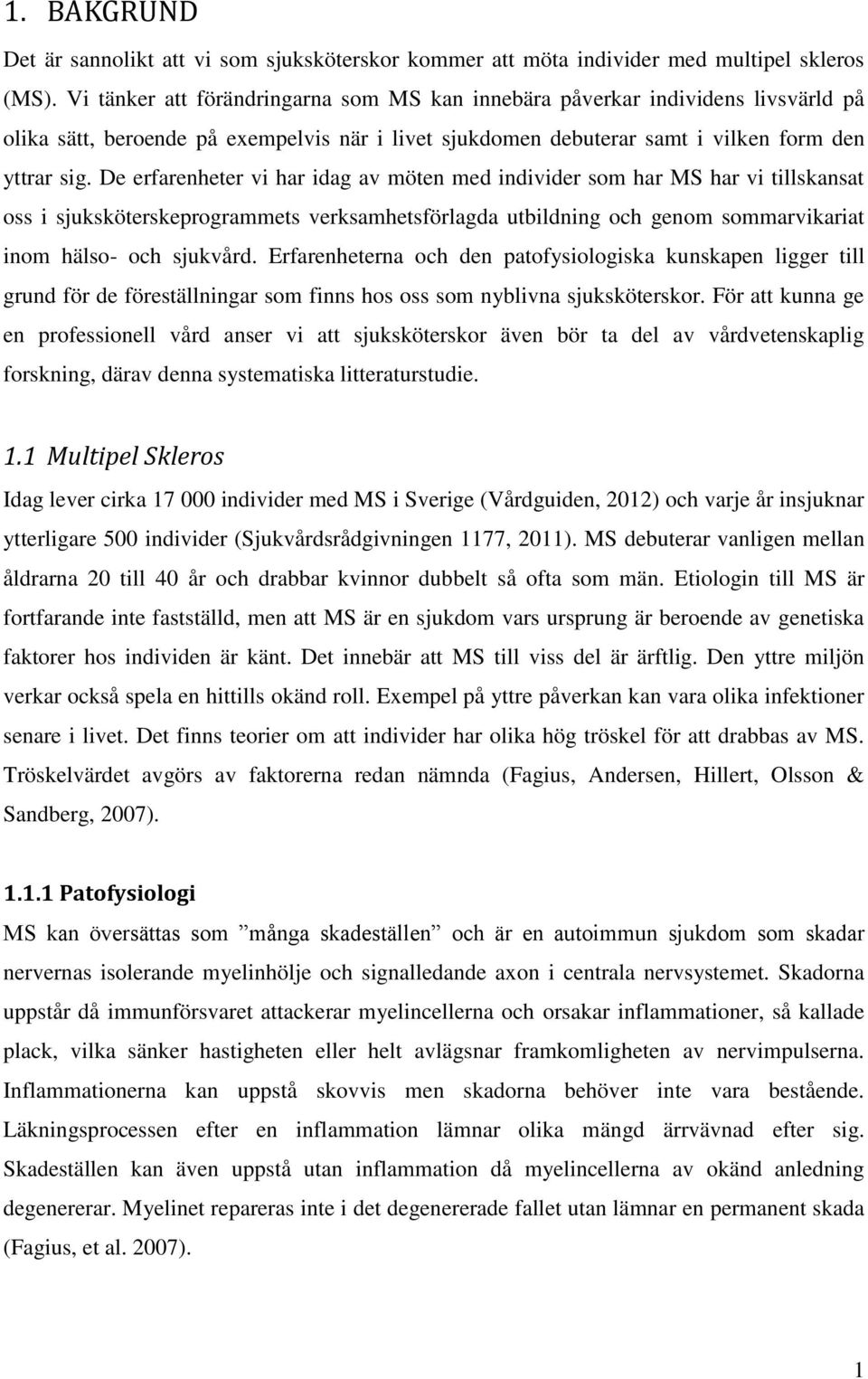 De erfarenheter vi har idag av möten med individer som har MS har vi tillskansat oss i sjuksköterskeprogrammets verksamhetsförlagda utbildning och genom sommarvikariat inom hälso- och sjukvård.