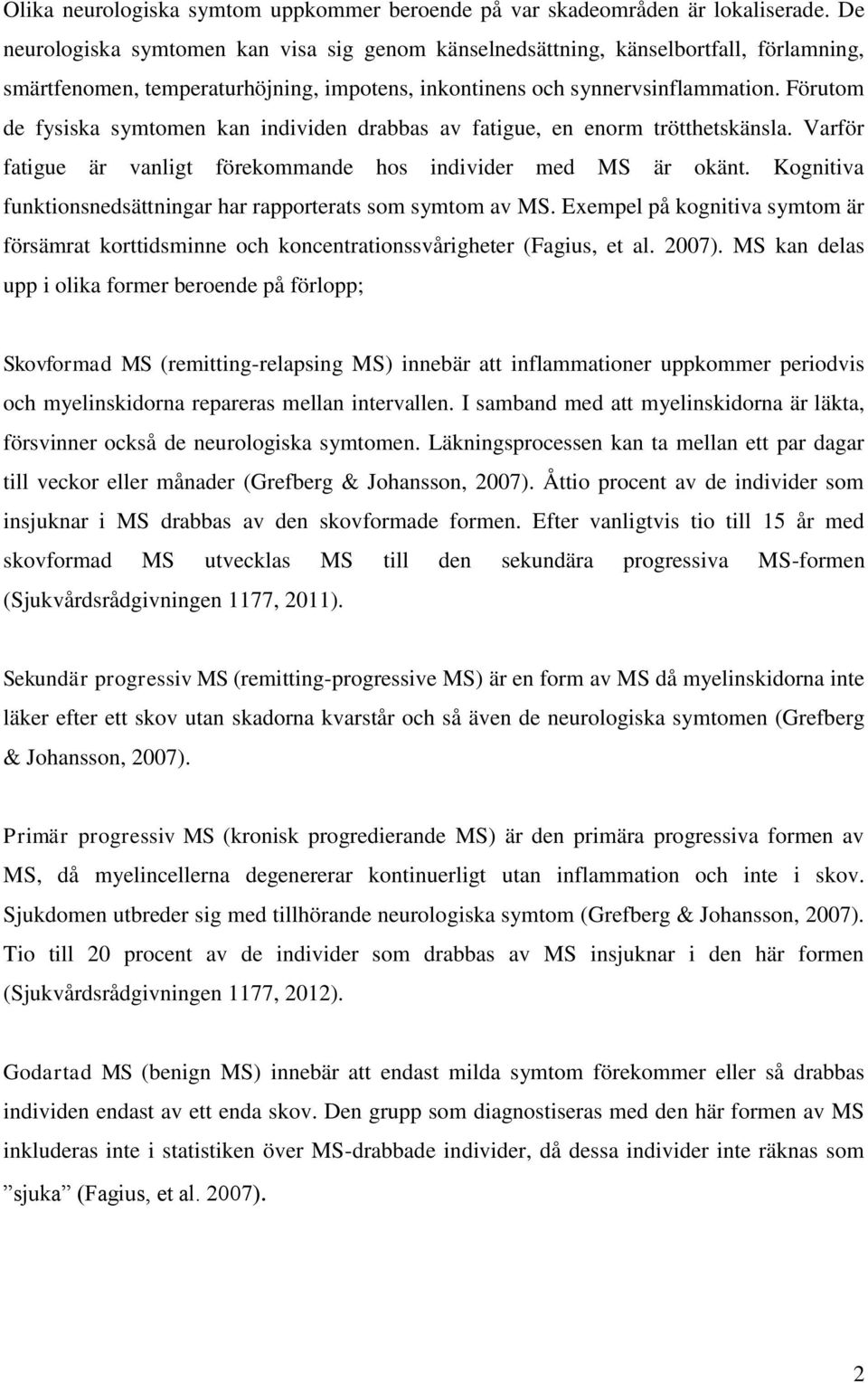 Förutom de fysiska symtomen kan individen drabbas av fatigue, en enorm trötthetskänsla. Varför fatigue är vanligt förekommande hos individer med MS är okänt.