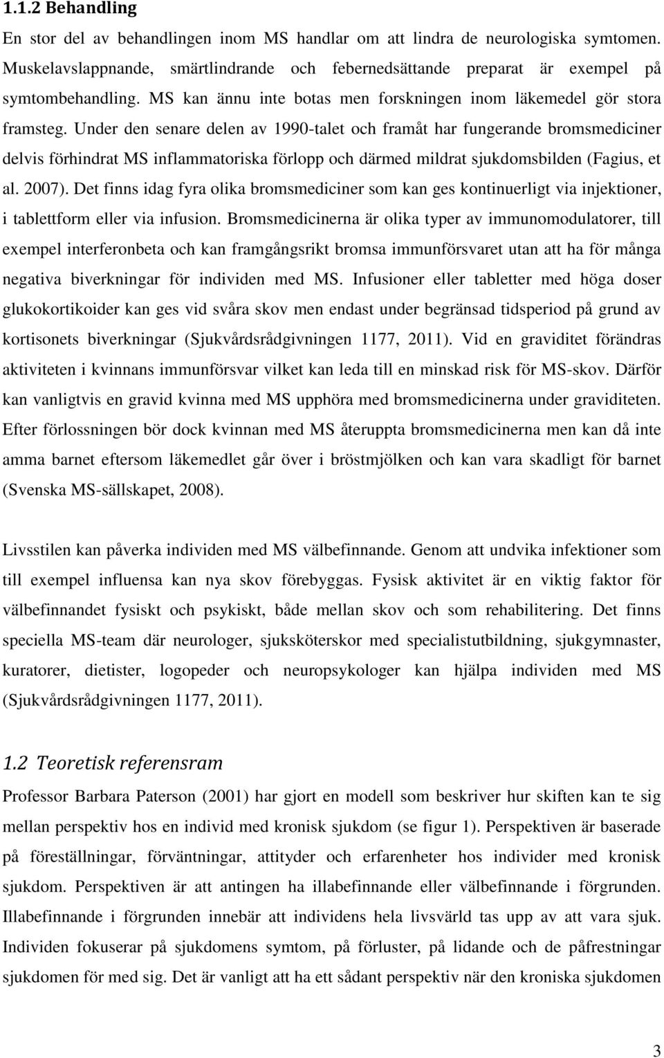 Under den senare delen av 1990-talet och framåt har fungerande bromsmediciner delvis förhindrat MS inflammatoriska förlopp och därmed mildrat sjukdomsbilden (Fagius, et al. 2007).