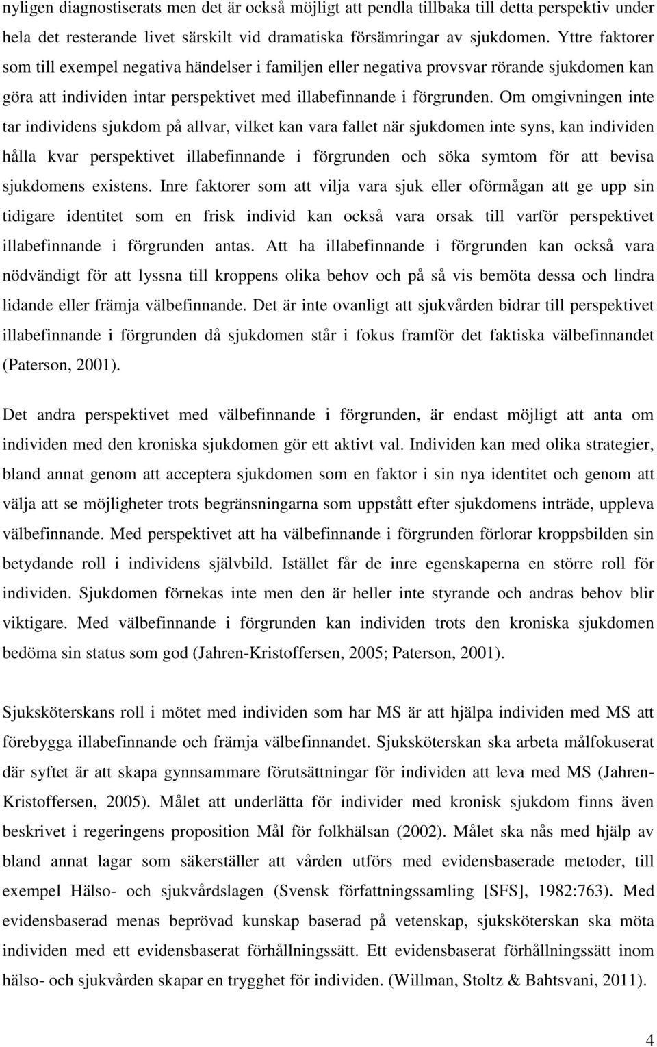 Om omgivningen inte tar individens sjukdom på allvar, vilket kan vara fallet när sjukdomen inte syns, kan individen hålla kvar perspektivet illabefinnande i förgrunden och söka symtom för att bevisa