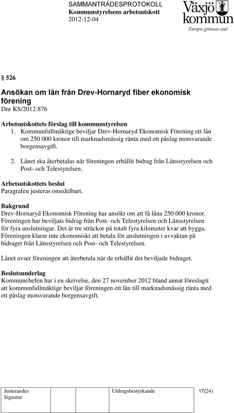 Arbetsutskottets beslut Paragrafen justeras omedelbart. Drev-Hornaryd Ekonomisk Förening har ansökt om att få låna 250 000 kronor.