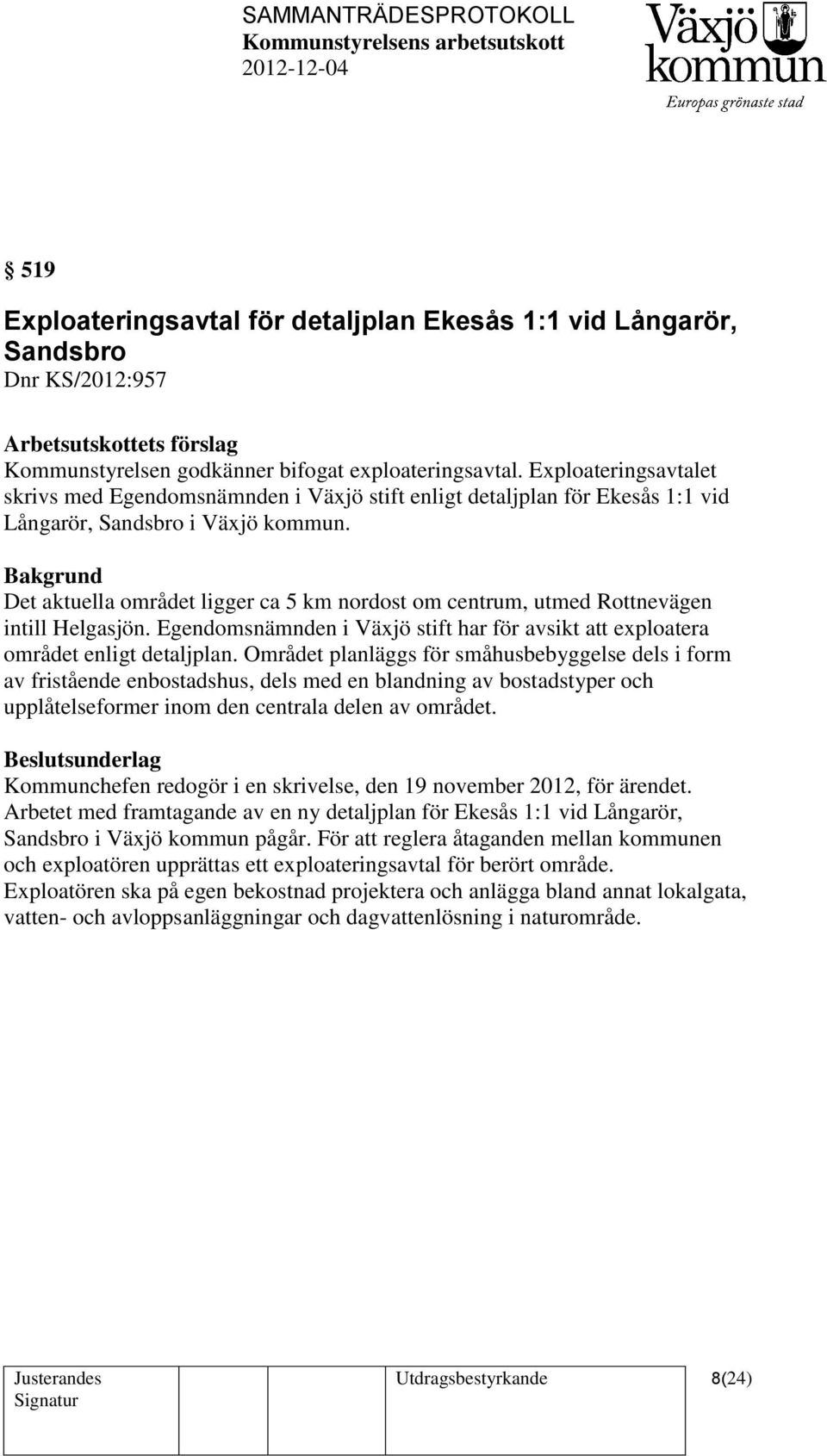 Det aktuella området ligger ca 5 km nordost om centrum, utmed Rottnevägen intill Helgasjön. Egendomsnämnden i Växjö stift har för avsikt att exploatera området enligt detaljplan.