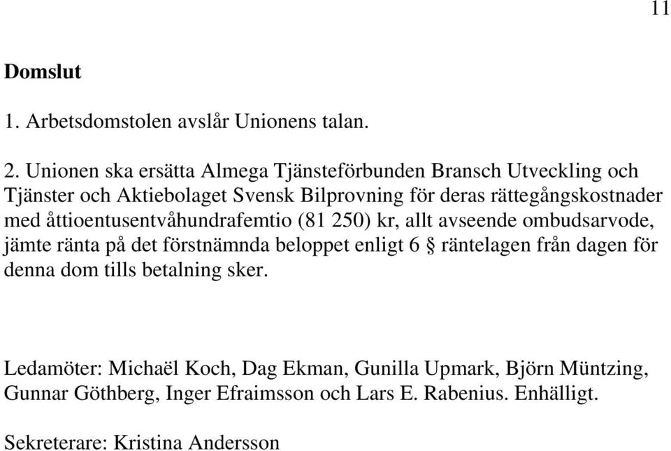 rättegångskostnader med åttioentusentvåhundrafemtio (81 250) kr, allt avseende ombudsarvode, jämte ränta på det förstnämnda beloppet