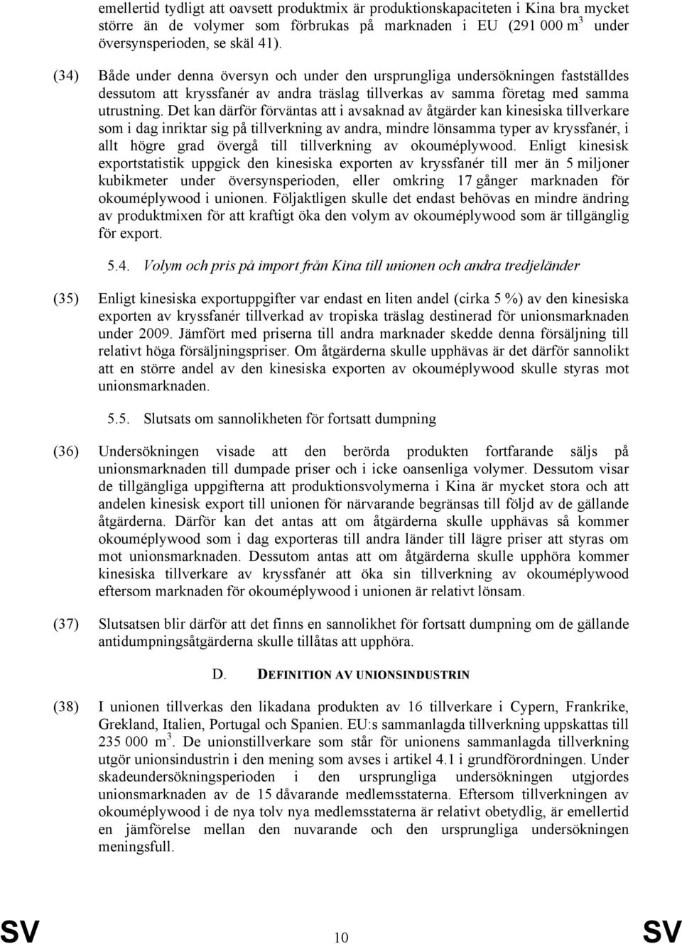 Det kan därför förväntas att i avsaknad av åtgärder kan kinesiska tillverkare som i dag inriktar sig på tillverkning av andra, mindre lönsamma typer av kryssfanér, i allt högre grad övergå till