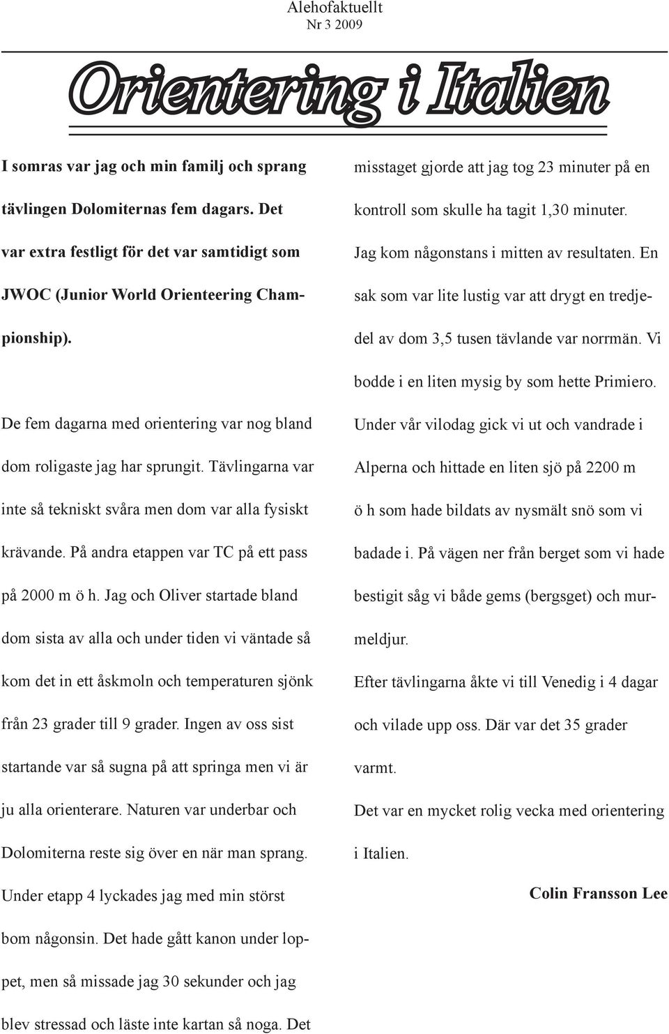 Jag kom någonstans i mitten av resultaten. En sak som var lite lustig var att drygt en tredjedel av dom 3,5 tusen tävlande var norrmän. Vi bodde i en liten mysig by som hette Primiero.