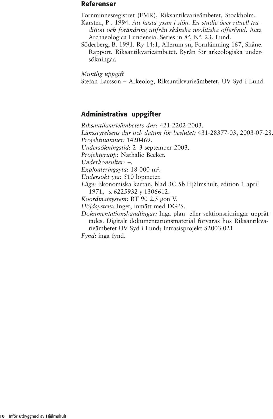 Muntlig uppgift Stefan Larsson Arkeolog, Riksantikvarieämbetet, UV Syd i Lund. Administrativa uppgifter Riksantikvarieämbetets dnr: 421-2202-2003.