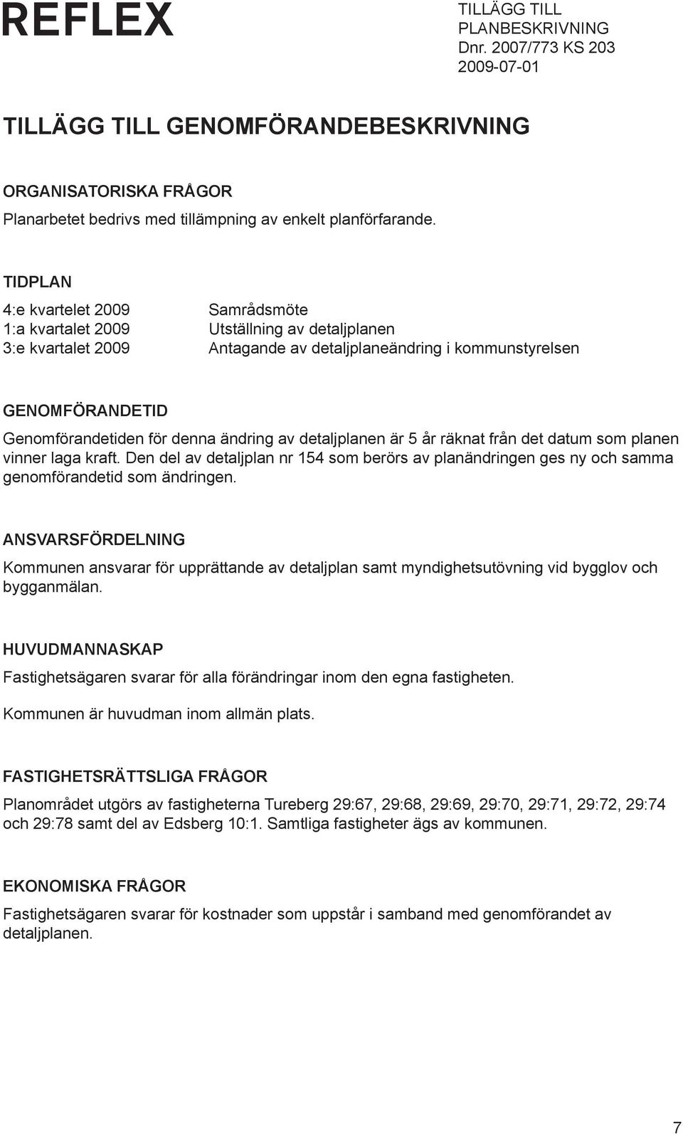 ändring av detaljplanen är 5 år räknat från det datum som planen vinner laga kraft. Den del av detaljplan nr 154 som berörs av planändringen ges ny och samma genomförandetid som ändringen.