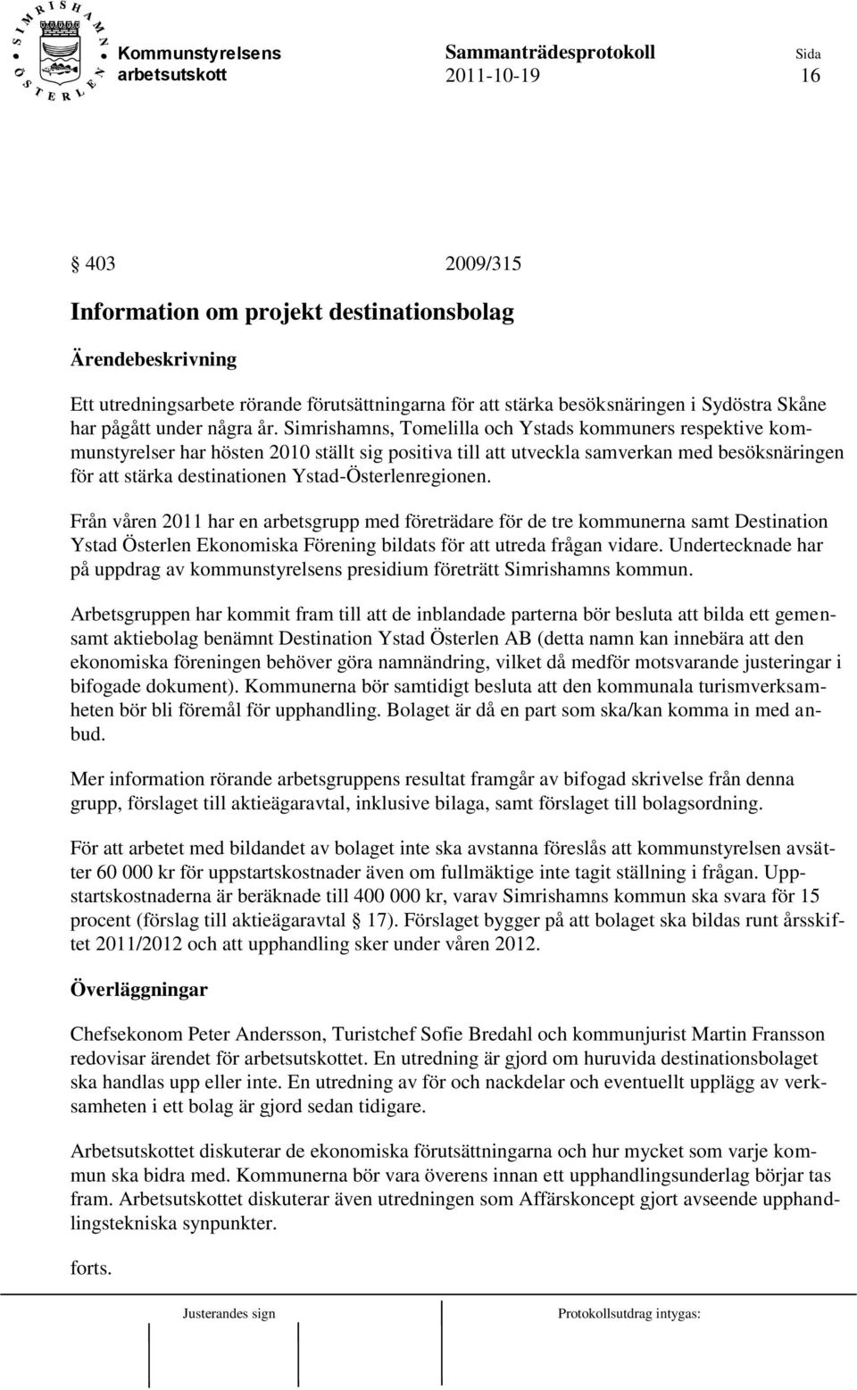 Simrishamns, Tomelilla och Ystads kommuners respektive kommunstyrelser har hösten 2010 ställt sig positiva till att utveckla samverkan med besöksnäringen för att stärka destinationen