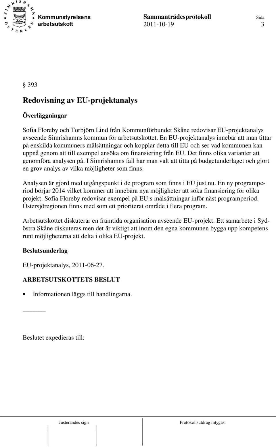 Det finns olika varianter att genomföra analysen på. I Simrishamns fall har man valt att titta på budgetunderlaget och gjort en grov analys av vilka möjligheter som finns.