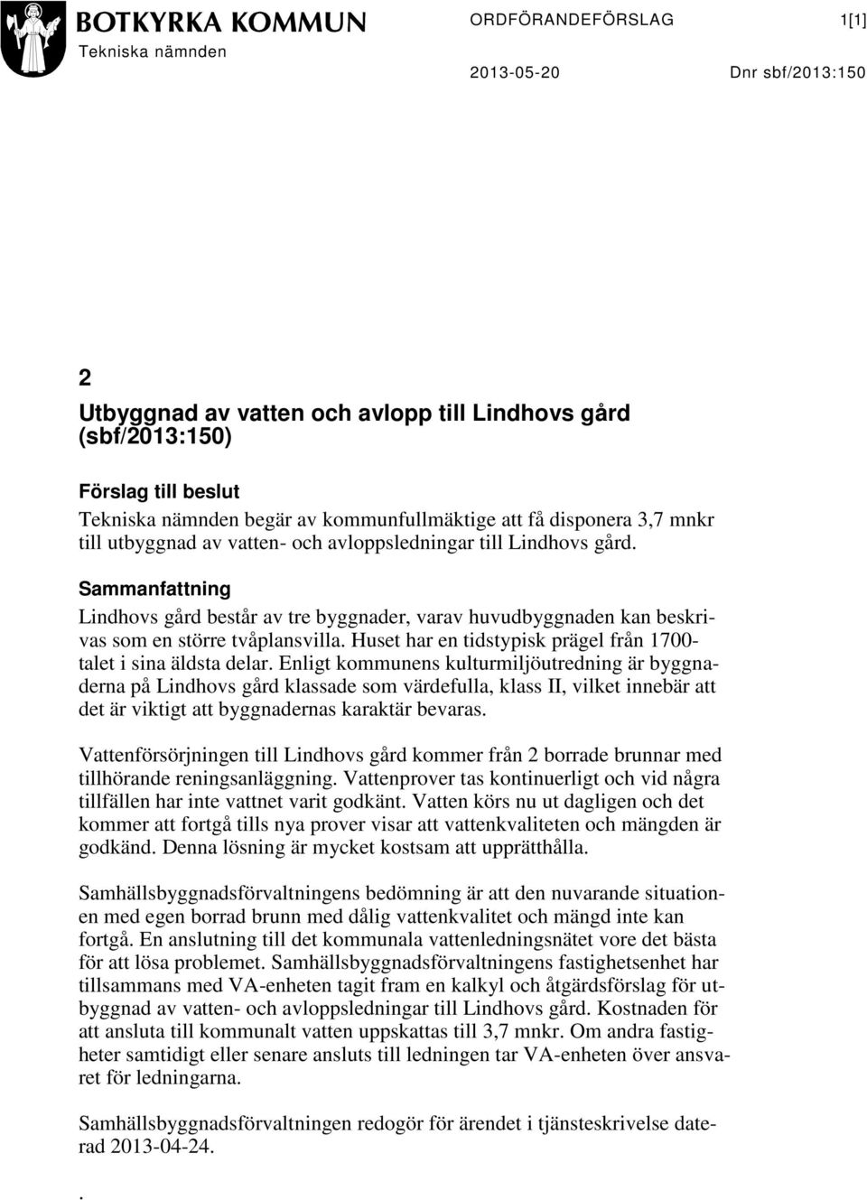 Sammanfattning Lindhovs gård består av tre byggnader, varav huvudbyggnaden kan beskrivas som en större tvåplansvilla. Huset har en tidstypisk prägel från 1700- talet i sina äldsta delar.