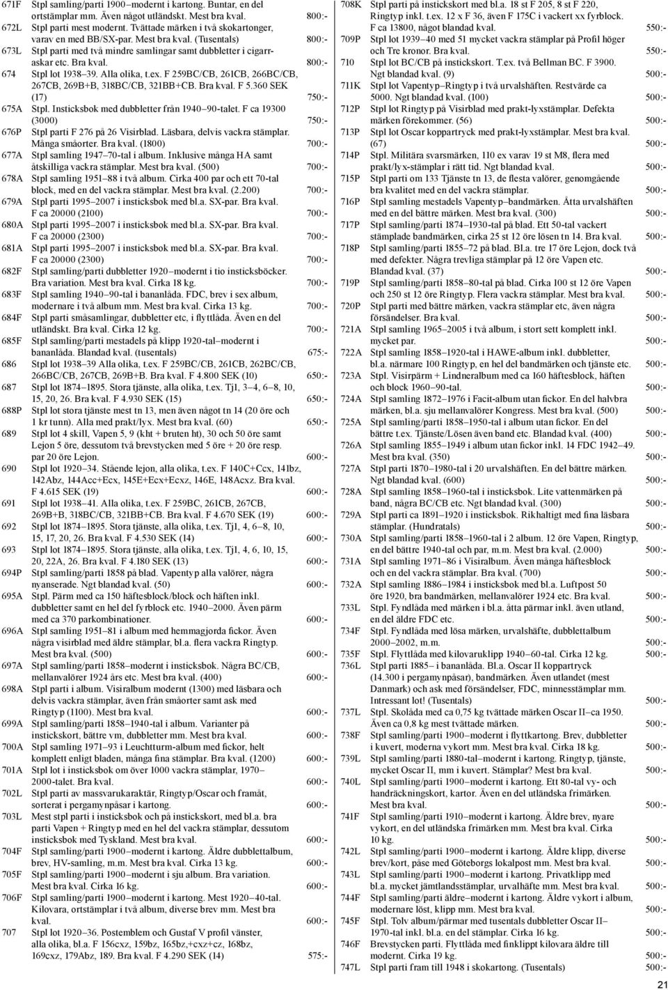 800:- 674 Stpl lot 1938 39. Alla olika, t.ex. F 259BC/CB, 261CB, 266BC/CB, 267CB, 269B+B, 318BC/CB, 321BB+CB. Bra kval. F 5.360 SEK (17) 750:- 675A Stpl. Insticksbok med dubbletter från 1940 90-talet.