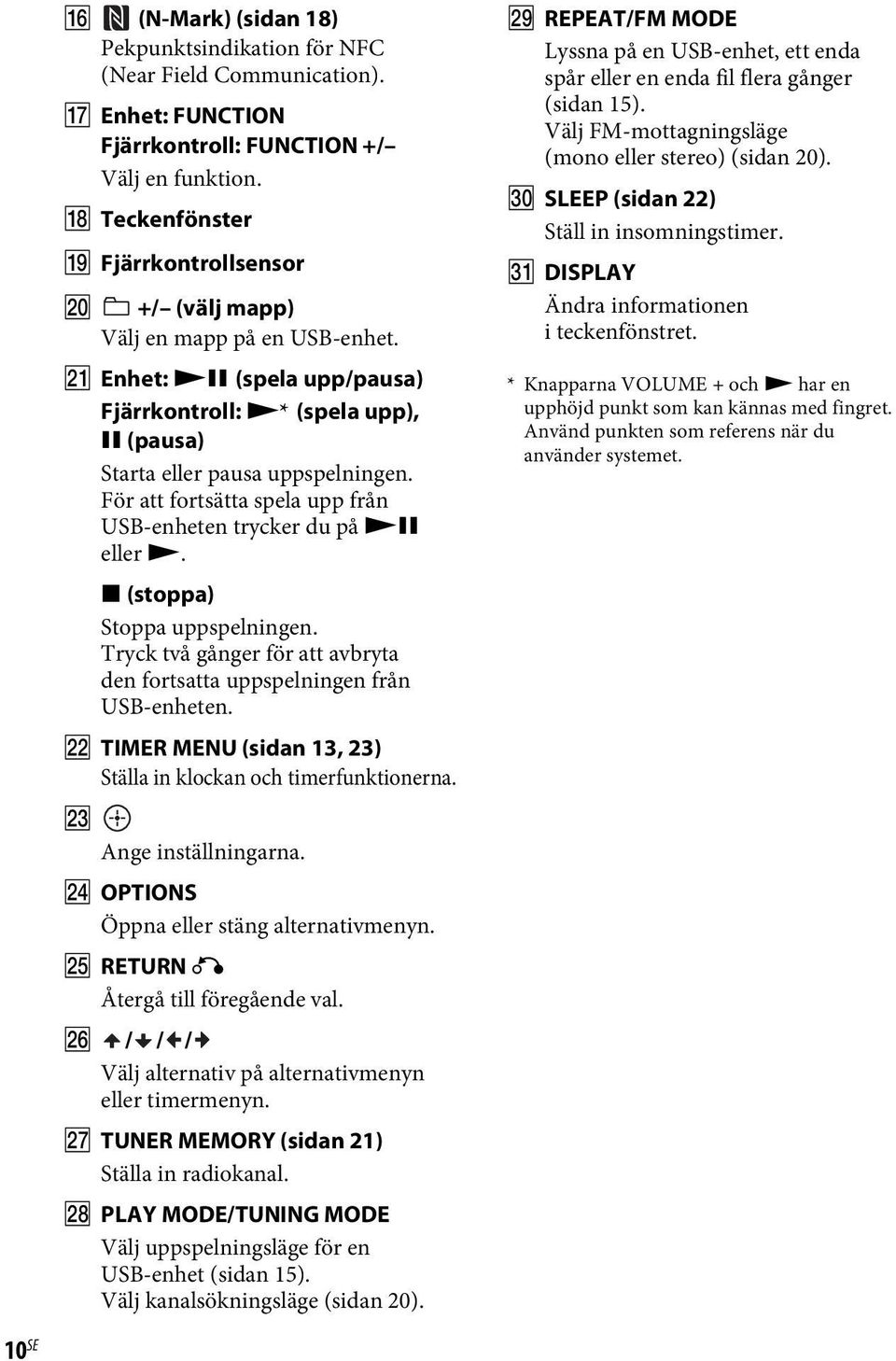 För att fortsätta spela upp från USB-enheten trycker du på NX eller N. x (stoppa) Stoppa uppspelningen. Tryck två gånger för att avbryta den fortsatta uppspelningen från USB-enheten.