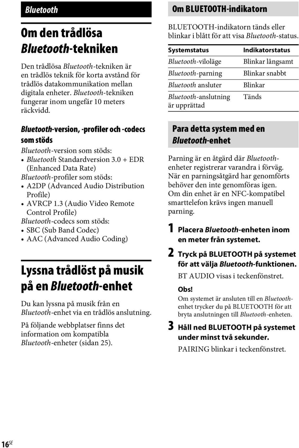 0 + EDR (Enhanced Data Rate) Bluetooth-profiler som stöds: A2DP (Advanced Audio Distribution Profile) AVRCP 1.