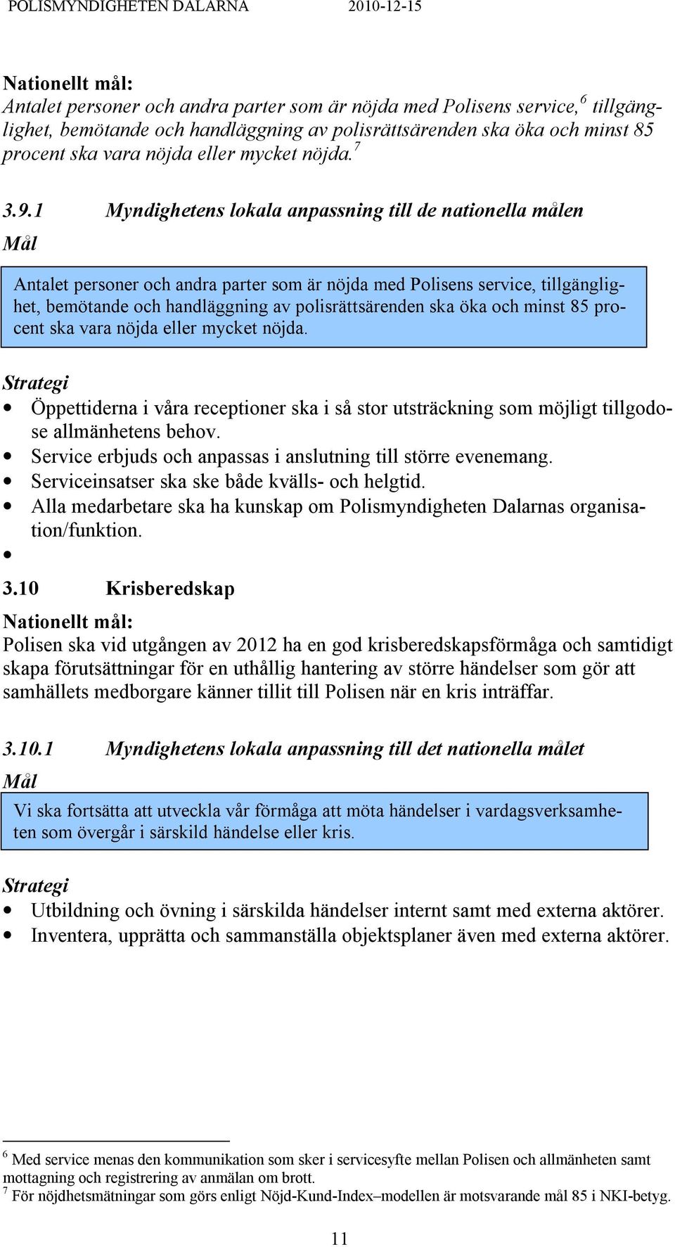 1 Myndighetens lokala anpassning till de nationella målen Antalet personer och andra parter som är nöjda med Polisens service, tillgänglighet, bemötande och handläggning av polisrättsärenden ska öka