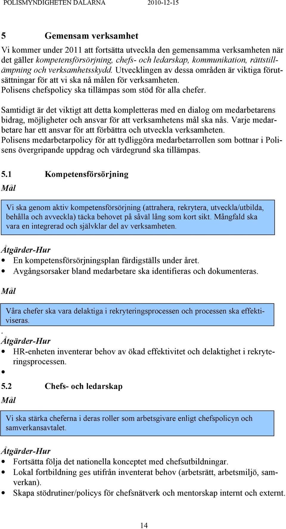 Samtidigt är det viktigt att detta kompletteras med en dialog om medarbetarens bidrag, möjligheter och ansvar för att verksamhetens mål ska nås.