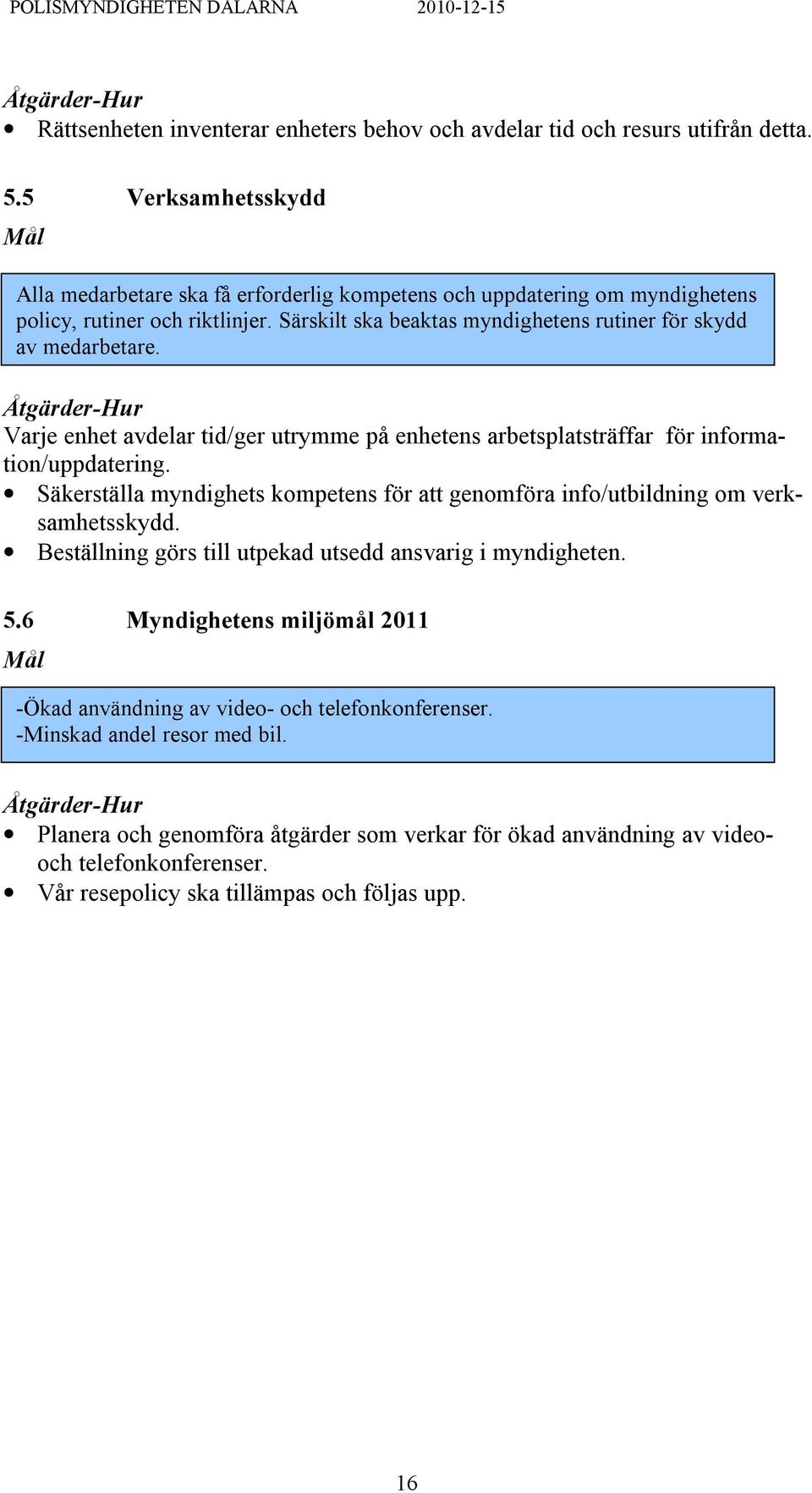 Särskilt ska beaktas myndighetens rutiner för skydd av medarbetare. Varje enhet avdelar tid/ger utrymme på enhetens arbetsplatsträffar för information/uppdatering.