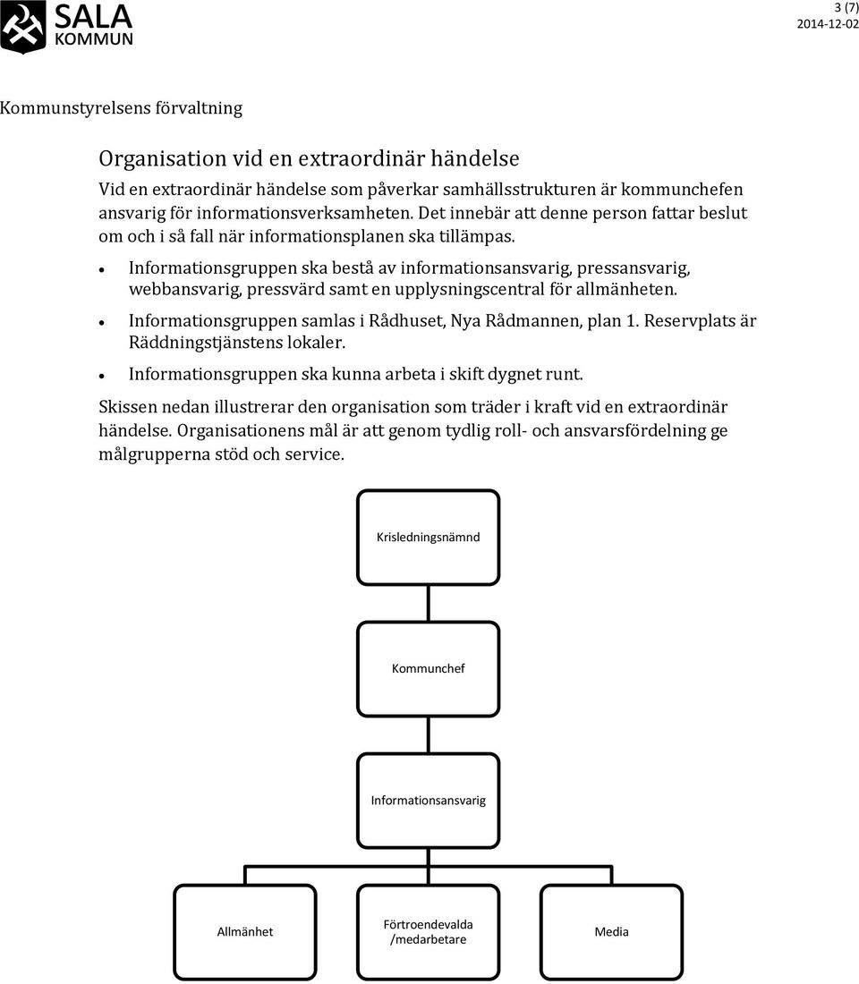 Informationsgruppen ska bestå av informationsansvarig, pressansvarig, webbansvarig, pressvärd samt en upplysningscentral för allmänheten. Informationsgruppen samlas i Rådhuset, Nya Rådmannen, plan 1.