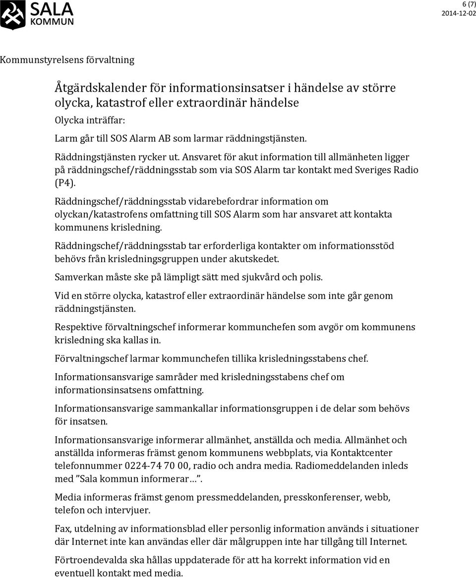 Räddningschef/räddningsstab vidarebefordrar information om olyckan/katastrofens omfattning till SOS Alarm som har ansvaret att kontakta kommunens krisledning.