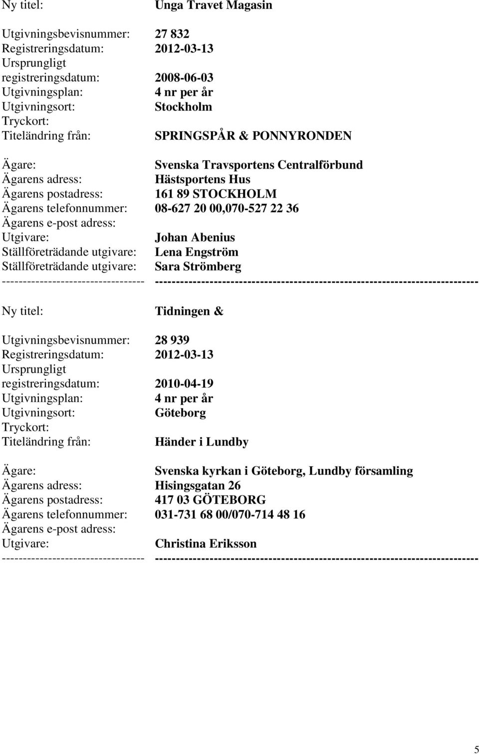 00,070-527 22 36 Johan Abenius Lena Engström Sara Strömberg Tidningen & 28 939 2010-04-19 Göteborg Händer i Lundby