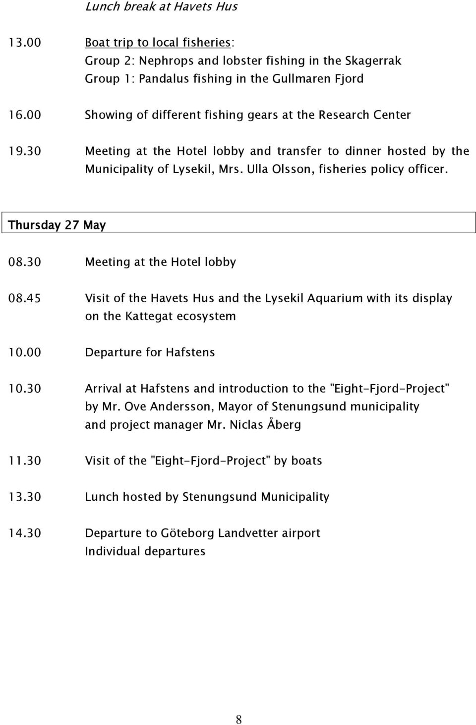 Thursday 27 May 08.30 Meeting at the Hotel lobby 08.45 Visit of the Havets Hus and the Lysekil Aquarium with its display on the Kattegat ecosystem 10.00 Departure for Hafstens 10.