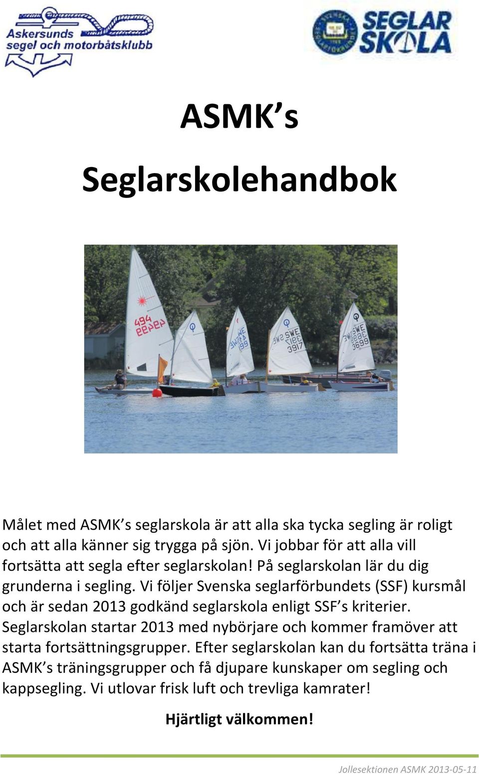 Vi följer Svenska seglarförbundets (SSF) kursmål och är sedan 2013 godkänd seglarskola enligt SSF s kriterier.