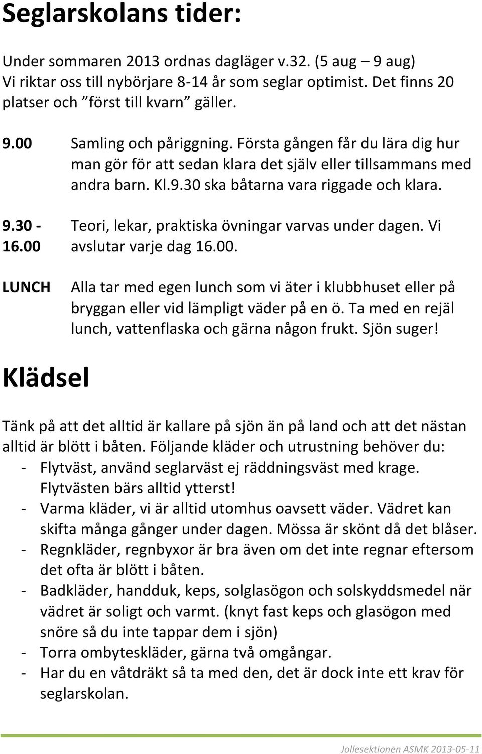 30 - Teori, lekar, praktiska övningar varvas under dagen. Vi 16.00 avslutar varje dag 16.00. LUNCH Alla tar med egen lunch som vi äter i klubbhuset eller på bryggan eller vid lämpligt väder på en ö.