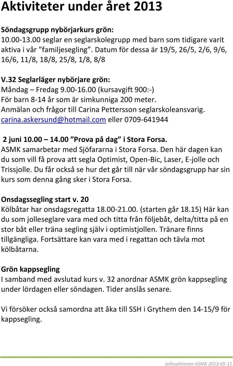 Anmälan och frågor till Carina Pettersson seglarskoleansvarig. carina.askersund@hotmail.com eller 0709-641944 2 juni 10.00 14.00 Prova på dag i Stora Forsa.