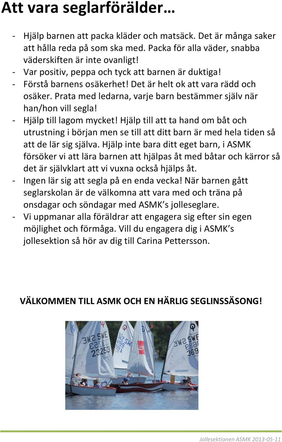 - Hjälp till lagom mycket! Hjälp till att ta hand om båt och utrustning i början men se till att ditt barn är med hela tiden så att de lär sig själva.