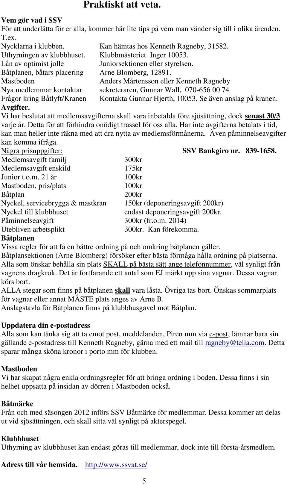 Mastboden Anders Mårtensson eller Kenneth Ragneby Nya medlemmar kontaktar sekreteraren, Gunnar Wall, 070-656 00 74 Frågor kring Båtlyft/Kranen Kontakta Gunnar Hjerth, 10053. Se även anslag på kranen.