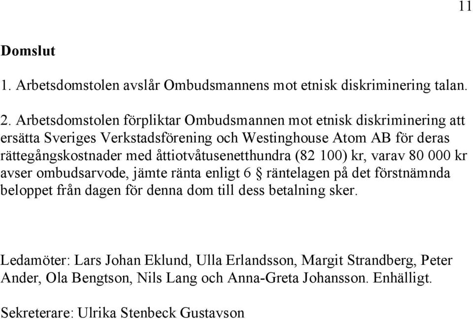 rättegångskostnader med åttiotvåtusenetthundra (82 100) kr, varav 80 000 kr avser ombudsarvode, jämte ränta enligt 6 räntelagen på det förstnämnda