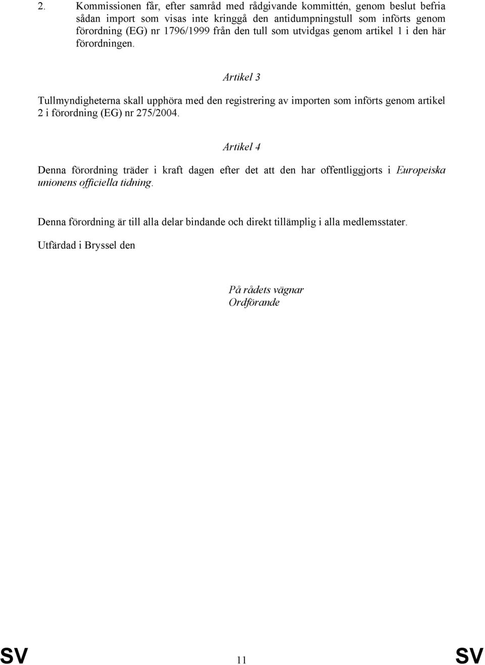 Artikel 3 Tullmyndigheterna skall upphöra med den registrering av importen som införts genom artikel 2 i förordning (EG) nr 275/2004.