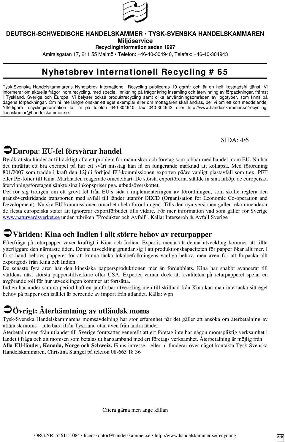 Med förordning 801/2007 som trädde i kraft den 12juli förbjöd EU-kommissionen exporten på/av vanligt plastavfall som t.ex. PET eller PE-folier till Kina.