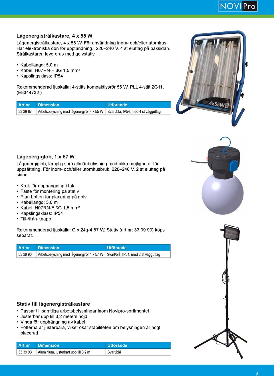 ) 33 39 87 Arbetsbelysning med lågenergirör 4 x 55 W Svart/blå, IP54, med 4 st vägguttag Lågenergiglob, 1 x 57 W Lågenergiglob, lämplig som allmänbelysning med olika möjligheter för uppsättning.