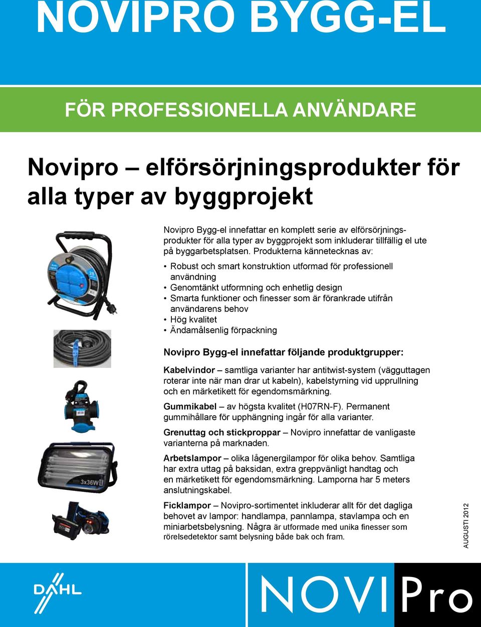 Produkterna kännetecknas av: Robust och smart konstruktion utformad för professionell användning Genomtänkt utformning och enhetlig design Smarta funktioner och finesser som är förankrade utifrån