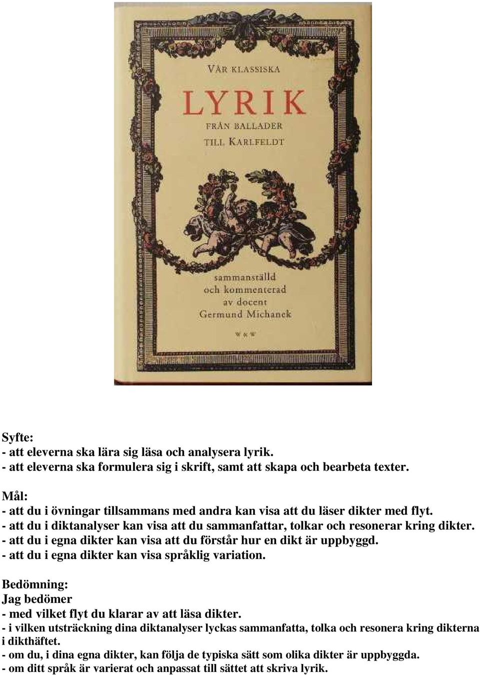 - att du i egna dikter kan visa att du förstår hur en dikt är uppbyggd. - att du i egna dikter kan visa språklig variation. Bedömning: Jag bedömer - med vilket flyt du klarar av att läsa dikter.