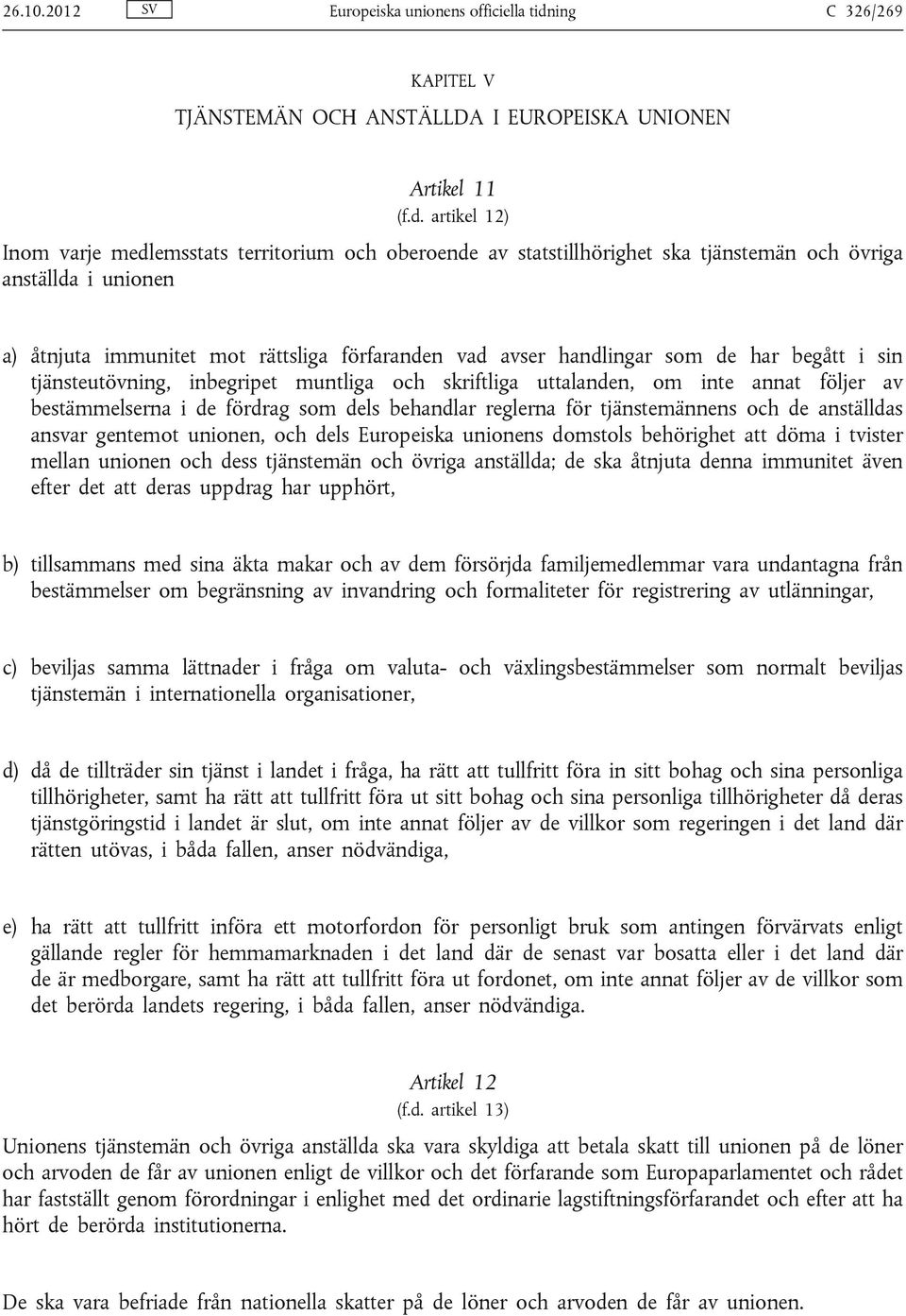 artikel 12) Inom varje medlemsstats territorium och oberoende av statstillhörighet ska tjänstemän och övriga anställda i unionen a) åtnjuta immunitet mot rättsliga förfaranden vad avser handlingar