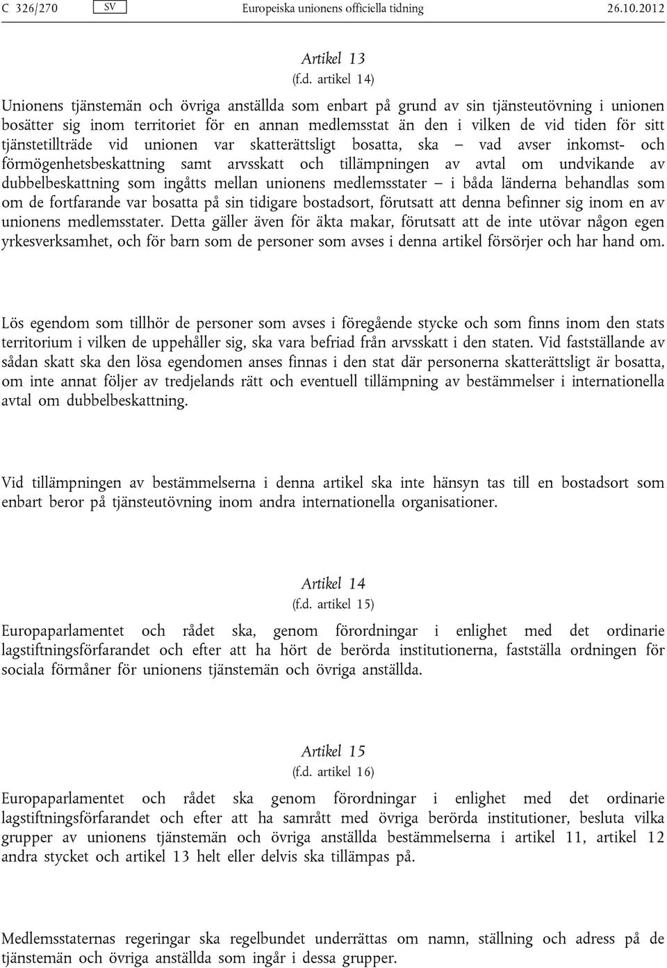 artikel 14) Unionens tjänstemän och övriga anställda som enbart på grund av sin tjänsteutövning i unionen bosätter sig inom territoriet för en annan medlemsstat än den i vilken de vid tiden för sitt