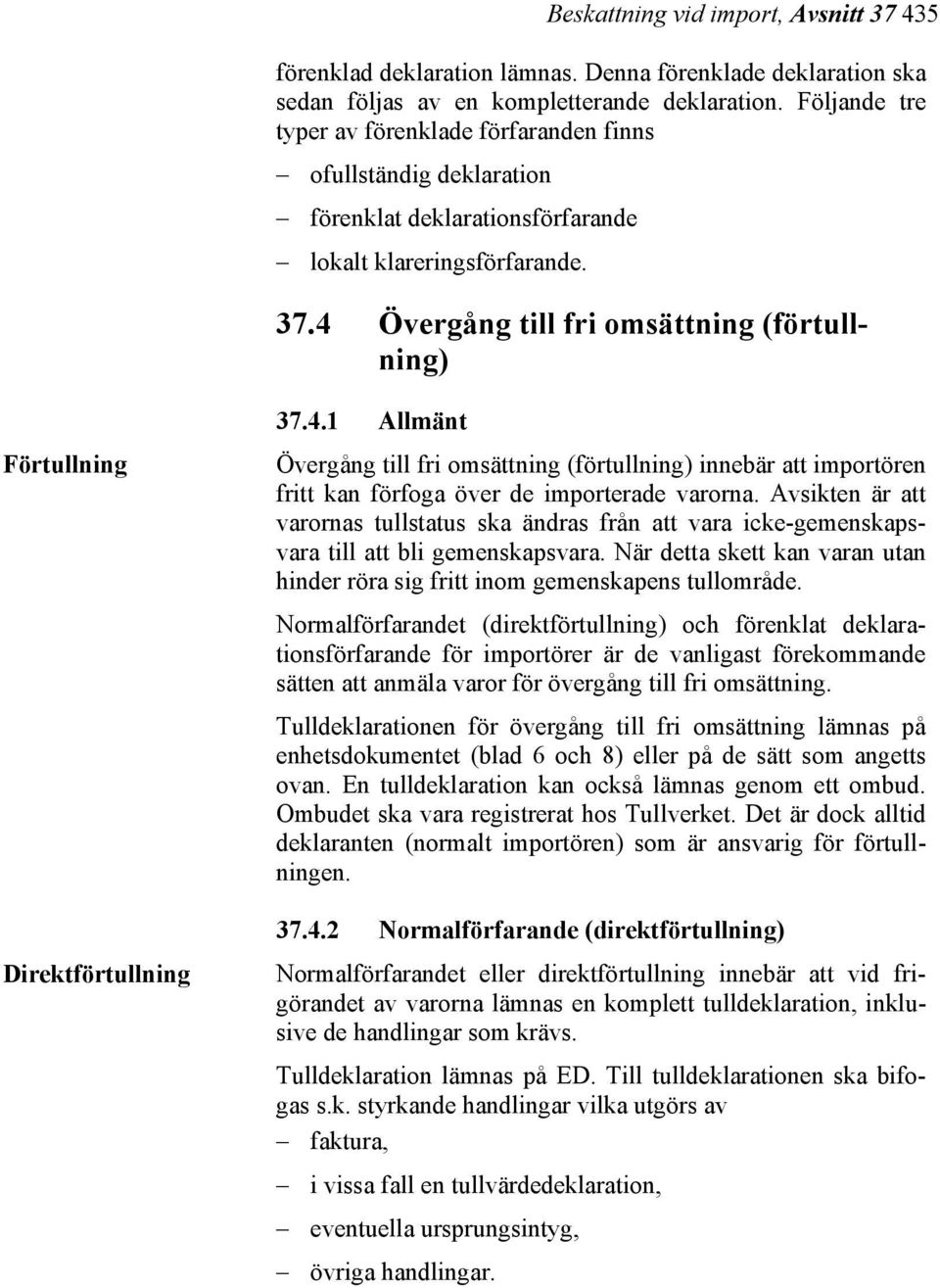 4 Övergång till fri omsättning (förtullning) Förtullning Direktförtullning 37.4.1 Allmänt Övergång till fri omsättning (förtullning) innebär att importören fritt kan förfoga över de importerade varorna.