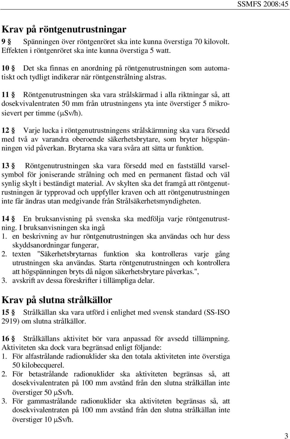 11 Röntgenutrustningen ska vara strålskärmad i alla riktningar så, att dosekvivalentraten 50 mm från utrustningens yta inte överstiger 5 mikrosievert per timme ( Sv/h).