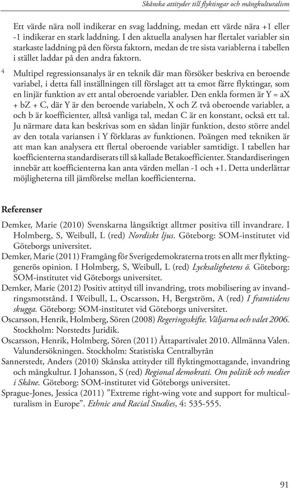 4 Multipel regressionsanalys är en teknik där man försöker beskriva en beroende variabel, i detta fall inställningen till förslaget att ta emot färre flyktingar, som en linjär funktion av ett antal