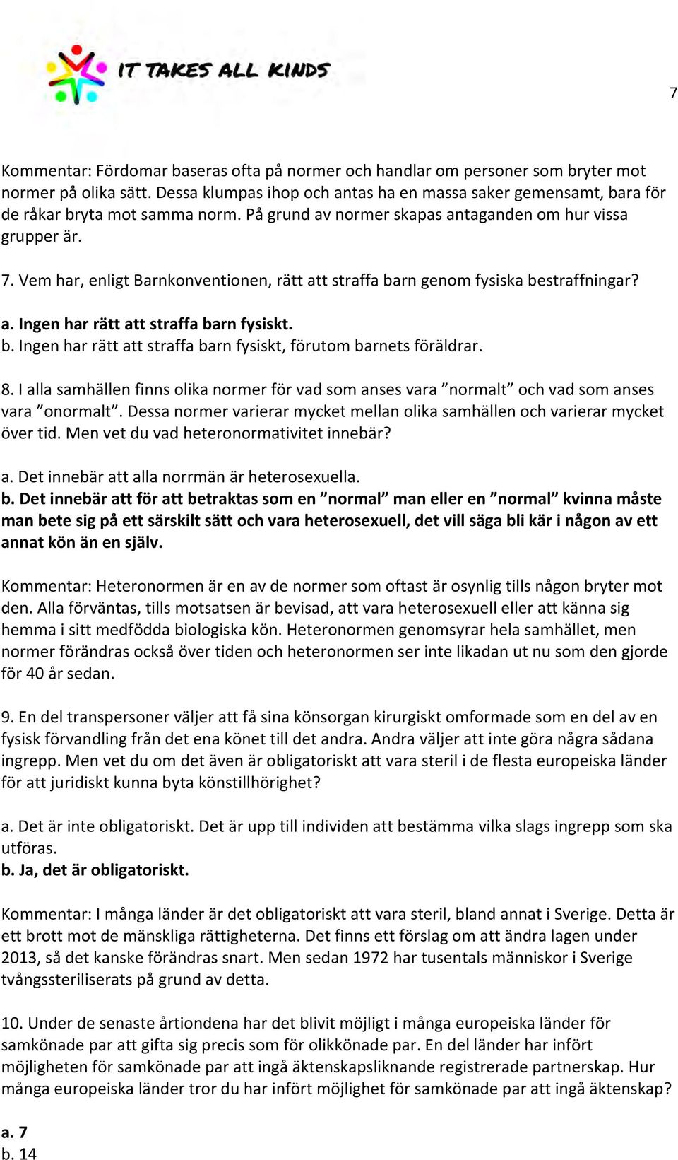 Vem har, enligt Barnkonventionen, rätt att straffa barn genom fysiska bestraffningar? a. Ingen har rätt att straffa barn fysiskt. b. Ingen har rätt att straffa barn fysiskt, förutom barnets föräldrar.