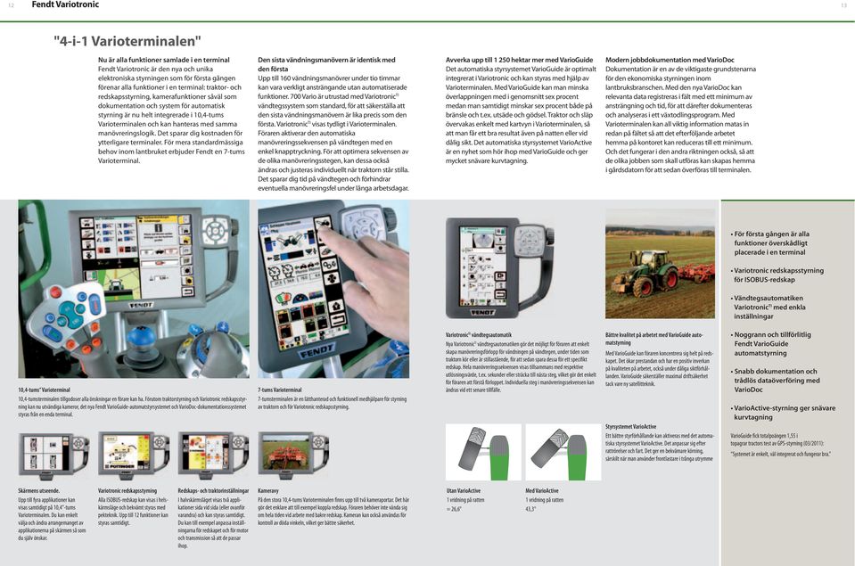 Förutom traktorstyrning och Variotronic redskapsstyrning kan nu utvändiga kameror, det nya Fendt VarioGuide-automatstyrsystemet och VarioDoc-dokumentationssystemet styras från en enda terminal.
