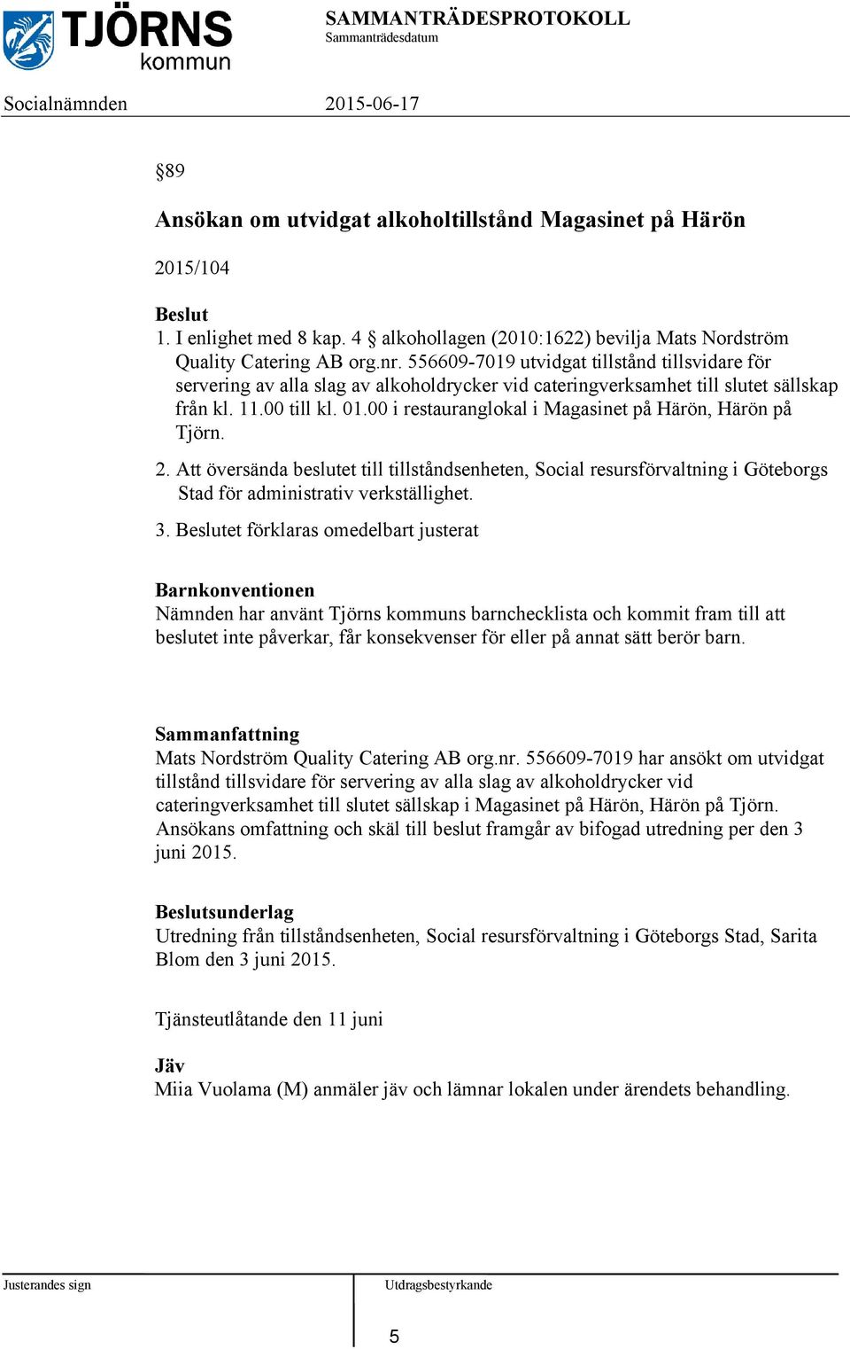 00 i restauranglokal i Magasinet på Härön, Härön på Tjörn. 2. Att översända beslutet till tillståndsenheten, Social resursförvaltning i Göteborgs Stad för administrativ verkställighet. 3.