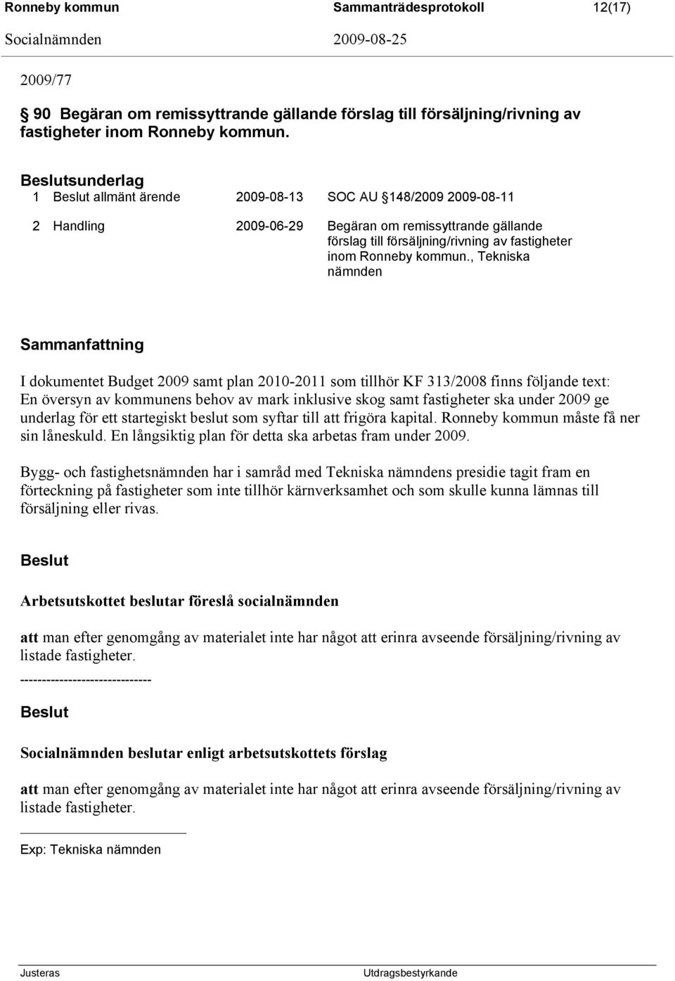 , Tekniska nämnden Sammanfattning I dokumentet Budget 2009 samt plan 2010-2011 som tillhör KF 313/2008 finns följande text: En översyn av kommunens behov av mark inklusive skog samt fastigheter ska